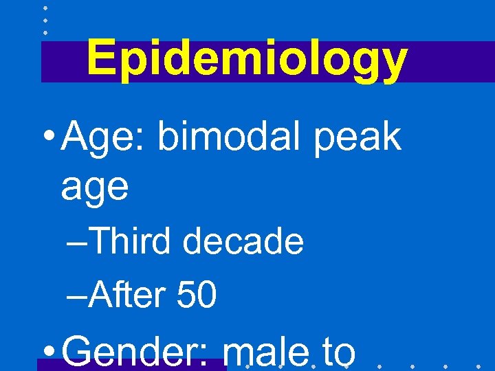 Epidemiology • Age: bimodal peak age –Third decade –After 50 • Gender: male to