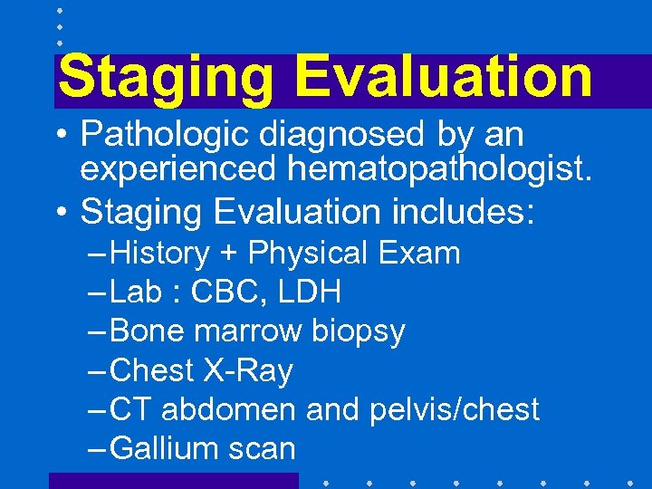 Staging Evaluation • Pathologic diagnosed by an experienced hematopathologist. • Staging Evaluation includes: –