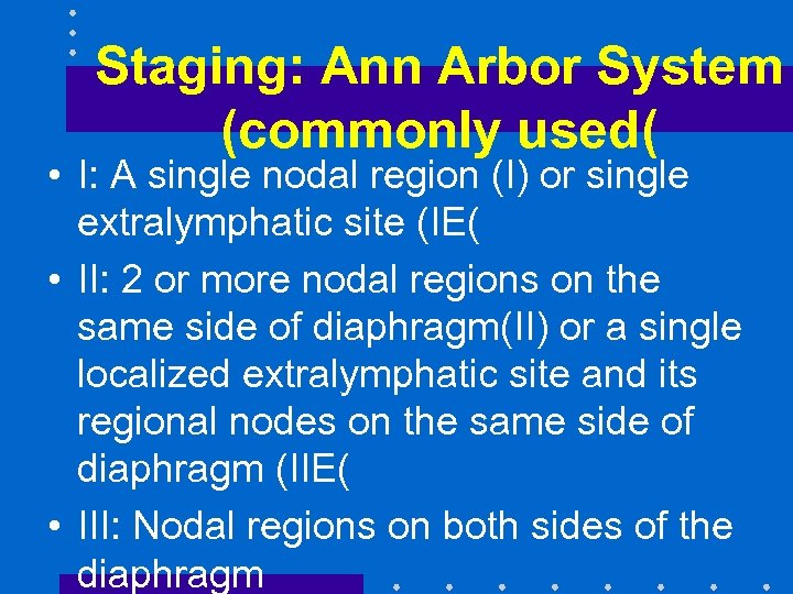 Staging: Ann Arbor System (commonly used( • I: A single nodal region (I) or