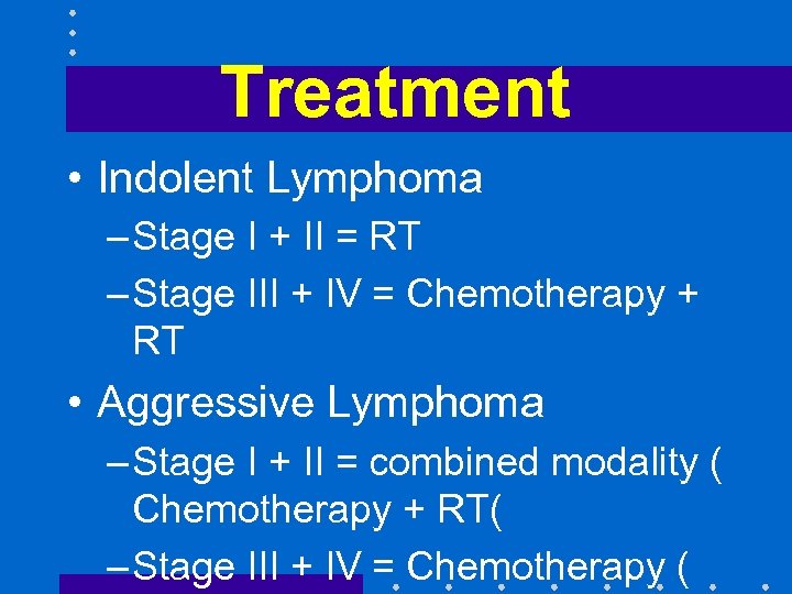 Treatment • Indolent Lymphoma – Stage I + II = RT – Stage III