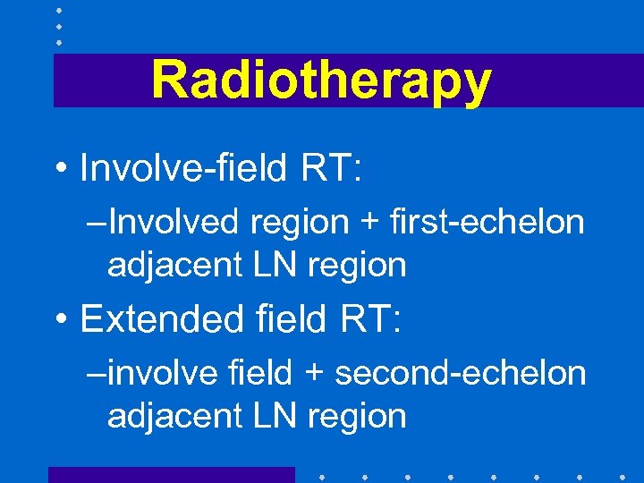 Radiotherapy • Involve-field RT: –Involved region + first-echelon adjacent LN region • Extended field