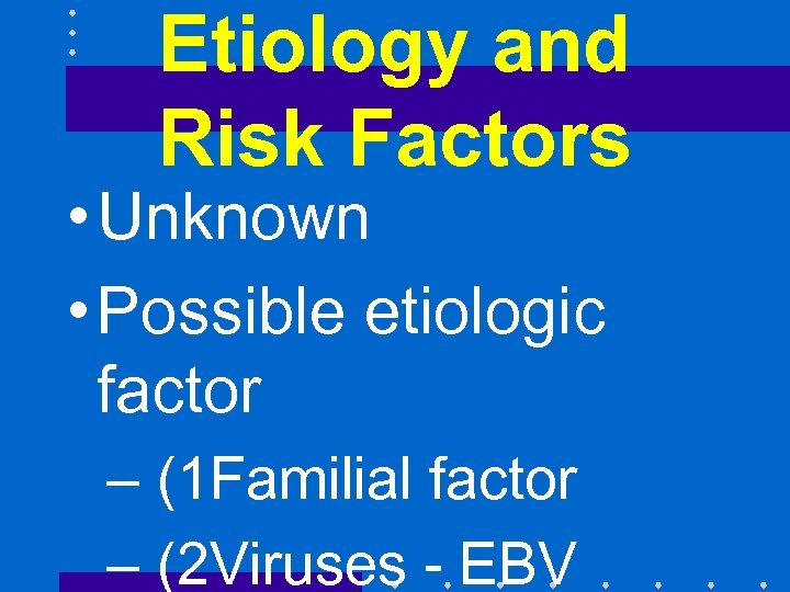 Etiology and Risk Factors • Unknown • Possible etiologic factor – (1 Familial factor