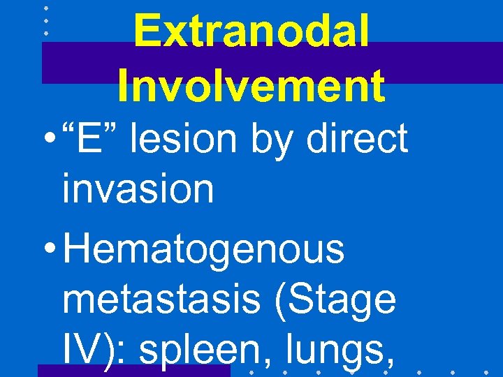 Extranodal Involvement • “E” lesion by direct invasion • Hematogenous metastasis (Stage IV): spleen,