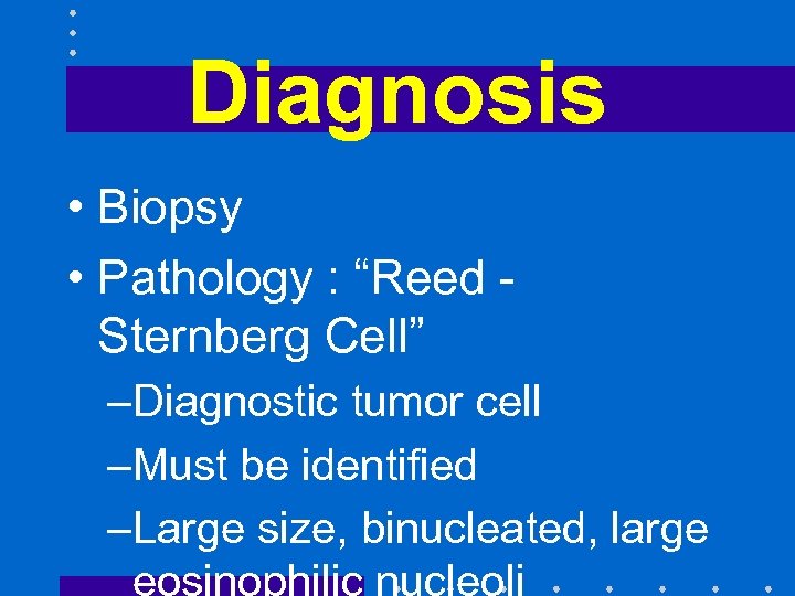 Diagnosis • Biopsy • Pathology : “Reed Sternberg Cell” –Diagnostic tumor cell –Must be