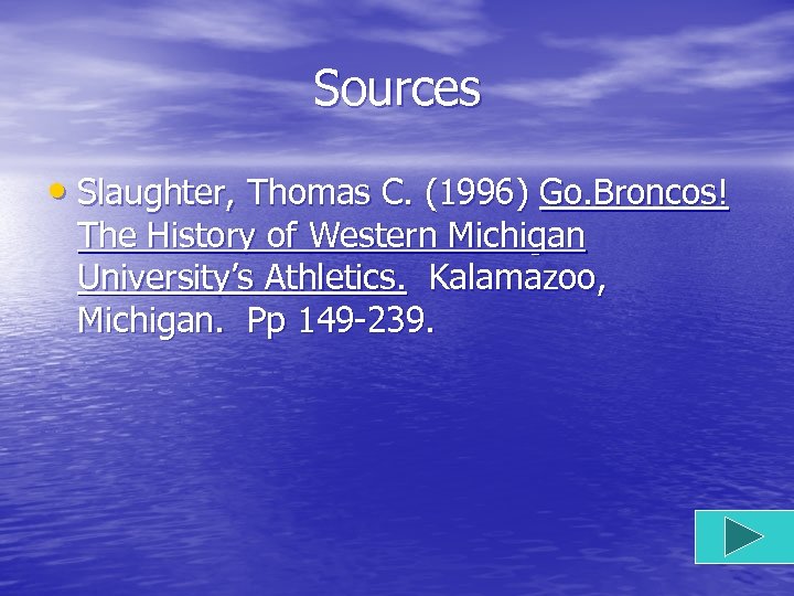 Sources • Slaughter, Thomas C. (1996) Go. Broncos! The History of Western Michigan University’s