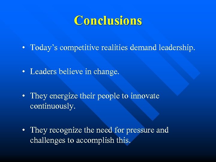Conclusions • Today’s competitive realities demand leadership. • Leaders believe in change. • They