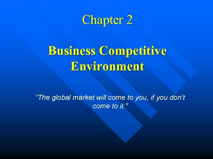Chapter 2 Business Competitive Environment “The global market will come to you, if you
