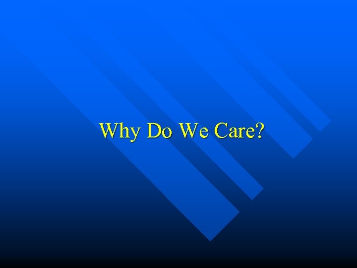 Why Do We Care? 