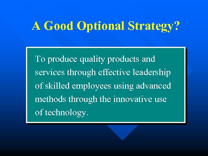 A Good Optional Strategy? To produce quality products and services through effective leadership of