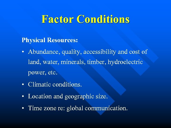 Factor Conditions Physical Resources: • Abundance, quality, accessibility and cost of land, water, minerals,
