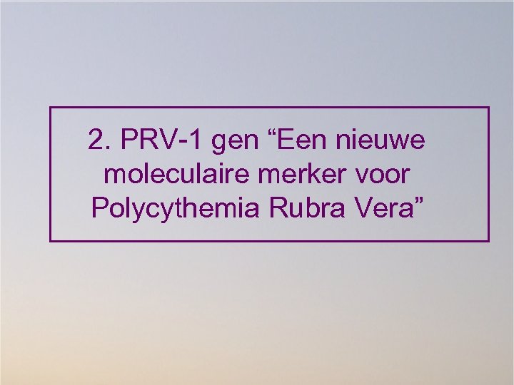 2. PRV-1 gen “Een nieuwe moleculaire merker voor Polycythemia Rubra Vera” 