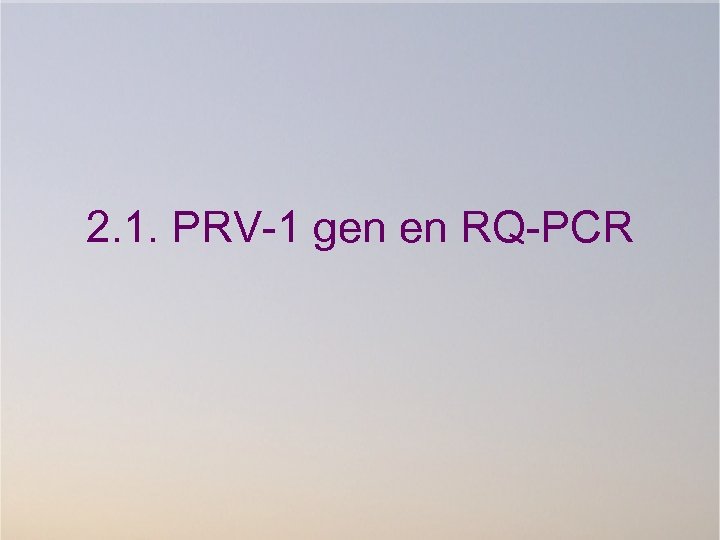 2. 1. PRV-1 gen en RQ-PCR 