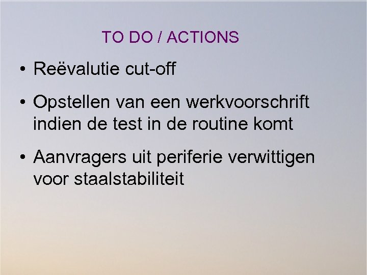TO DO / ACTIONS • Reëvalutie cut-off • Opstellen van een werkvoorschrift indien de