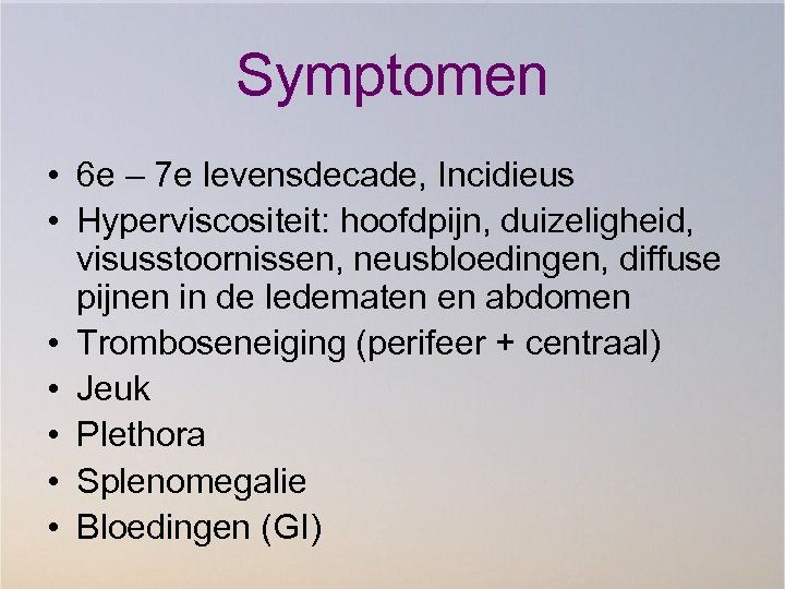 Symptomen • 6 e – 7 e levensdecade, Incidieus • Hyperviscositeit: hoofdpijn, duizeligheid, visusstoornissen,