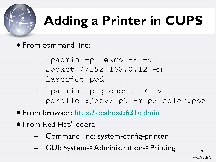 Adding a Printer in CUPS From command line: – lpadmin -p fezmo -E -v