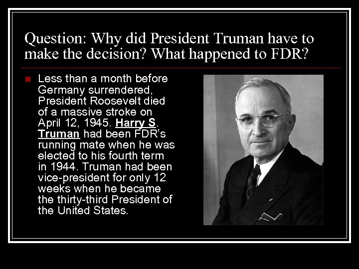 Question: Why did President Truman have to make the decision? What happened to FDR?