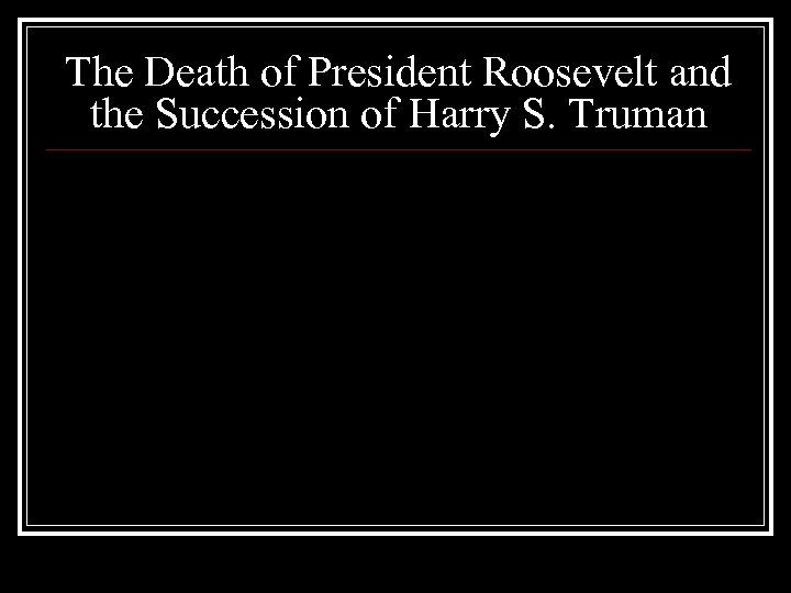 The Death of President Roosevelt and the Succession of Harry S. Truman 