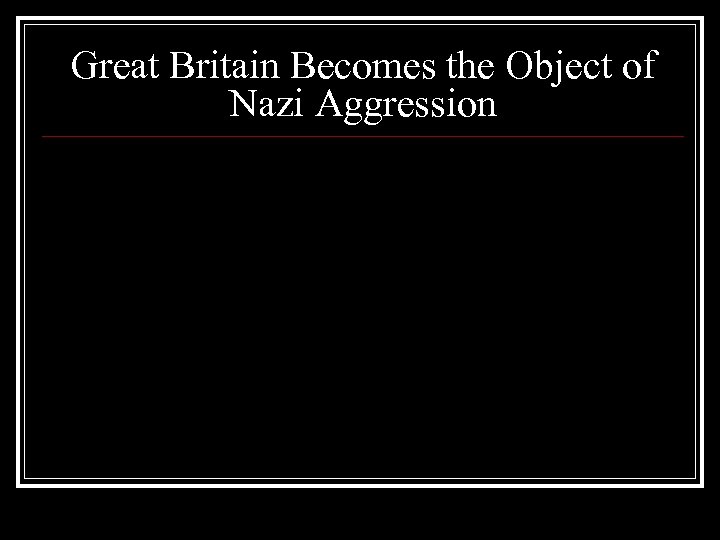 Great Britain Becomes the Object of Nazi Aggression 