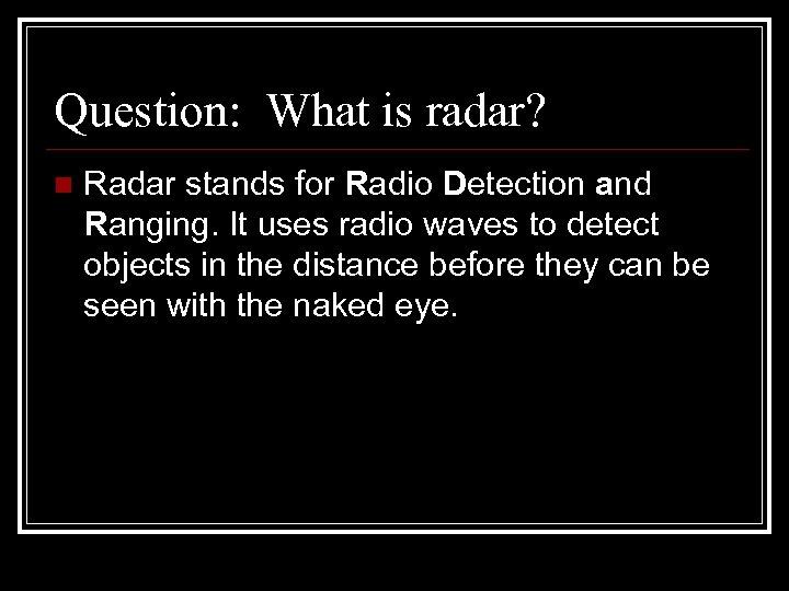 Question: What is radar? n Radar stands for Radio Detection and Ranging. It uses