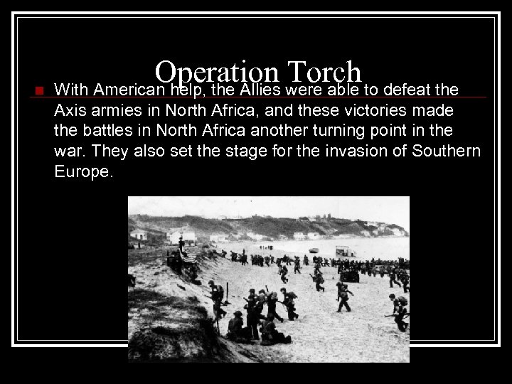 Operation Torch n With American help, the Allies were able to defeat the Axis