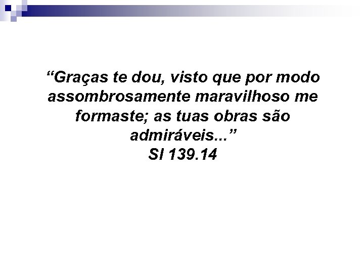 “Graças te dou, visto que por modo assombrosamente maravilhoso me formaste; as tuas obras