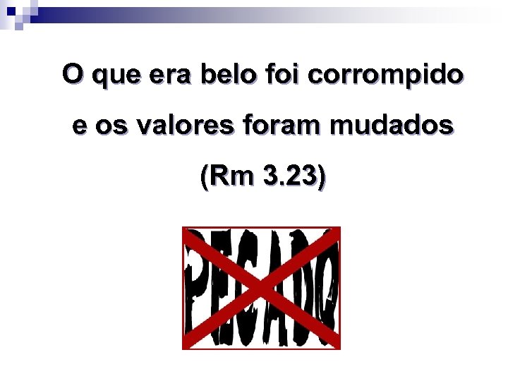 O que era belo foi corrompido e os valores foram mudados (Rm 3. 23)