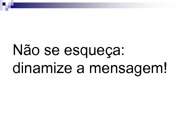 Não se esqueça: dinamize a mensagem! 