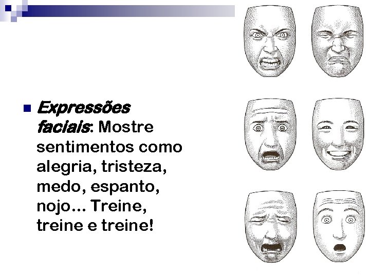 n Expressões faciais: Mostre sentimentos como alegria, tristeza, medo, espanto, nojo. . . Treine,