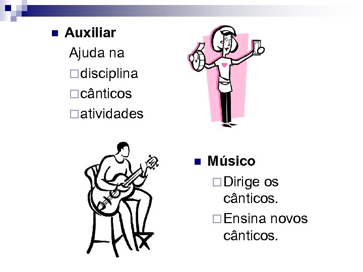 n Auxiliar Ajuda na ¨ disciplina ¨ cânticos ¨ atividades n Músico ¨ Dirige