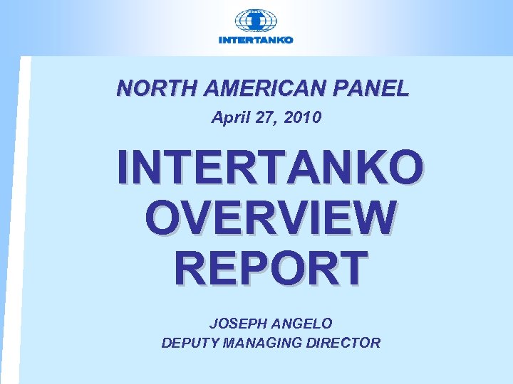 NORTH AMERICAN PANEL April 27, 2010 INTERTANKO OVERVIEW REPORT JOSEPH ANGELO DEPUTY MANAGING DIRECTOR