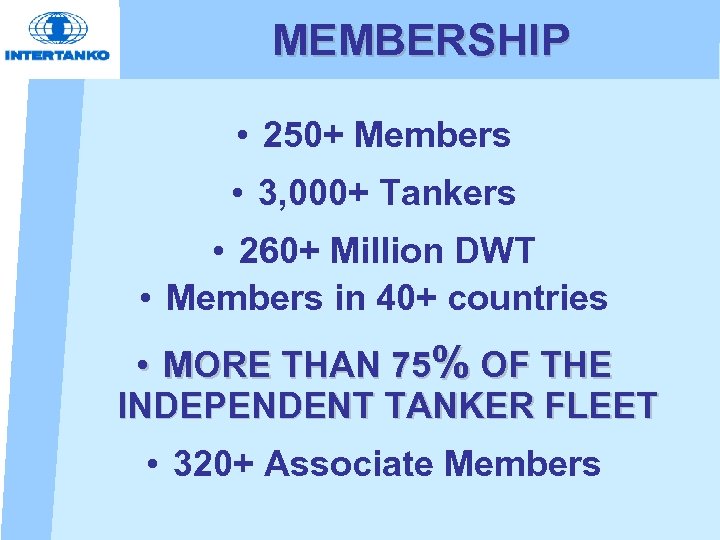 MEMBERSHIP • 250+ Members • 3, 000+ Tankers • 260+ Million DWT • Members