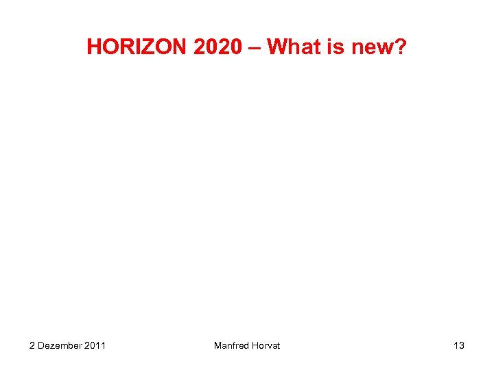 HORIZON 2020 – What is new? 2 Dezember 2011 Manfred Horvat 13 