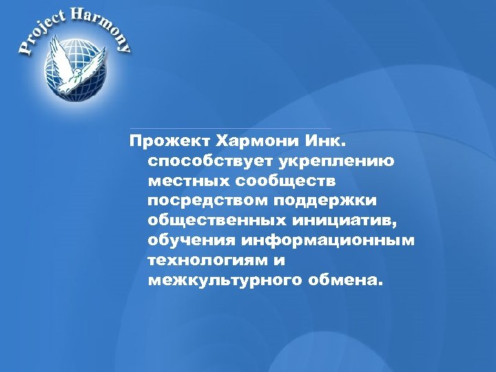 Прожект Хармони Инк. способствует укреплению местных сообществ посредством поддержки общественных инициатив, обучения информационным технологиям