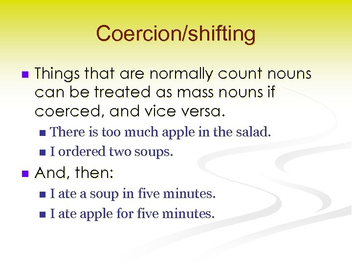 Coercion/shifting n Things that are normally count nouns can be treated as mass nouns