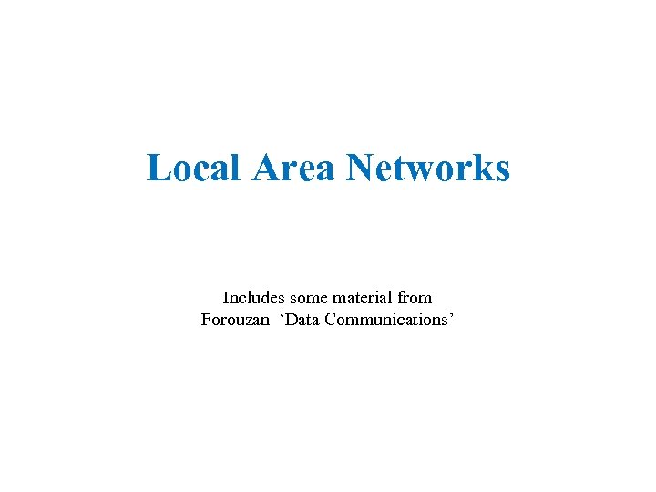 Local Area Networks Includes some material from Forouzan ‘Data Communications’ 
