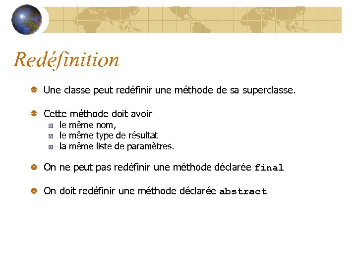 Redéfinition Une classe peut redéfinir une méthode de sa superclasse. Cette méthode doit avoir