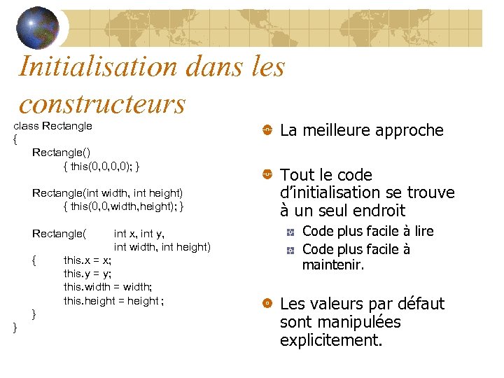 Initialisation dans les constructeurs class Rectangle { Rectangle() { this(0, 0, 0, 0); }