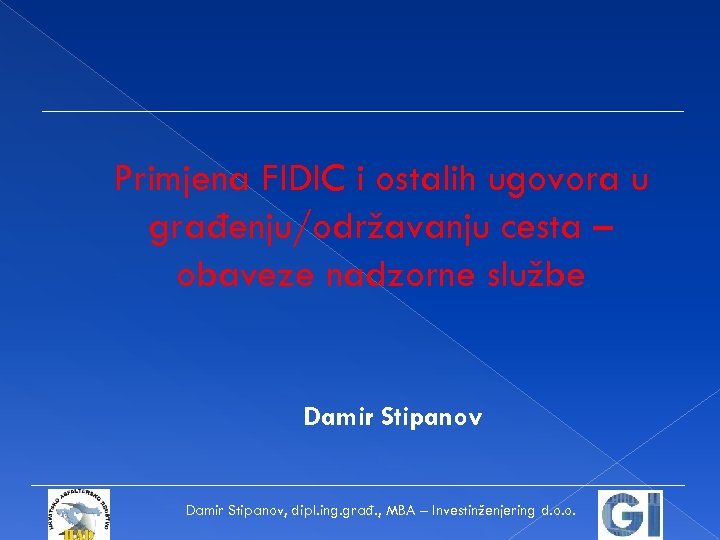 Primjena FIDIC i ostalih ugovora u građenju/održavanju cesta – obaveze nadzorne službe Damir Stipanov,