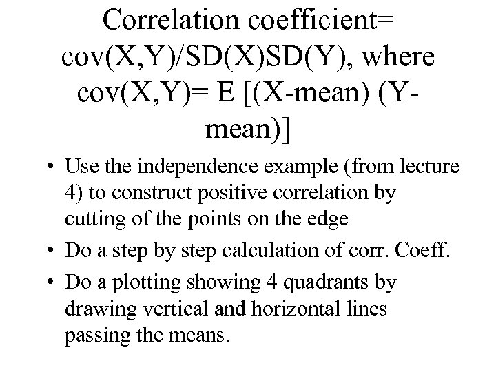 Correlation coefficient= cov(X, Y)/SD(X)SD(Y), where cov(X, Y)= E [(X-mean) (Ymean)] • Use the independence