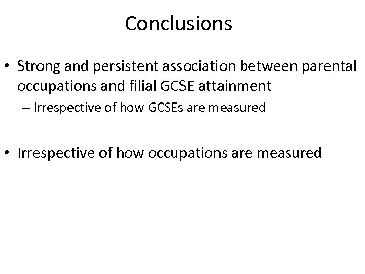 Conclusions • Strong and persistent association between parental occupations and filial GCSE attainment –