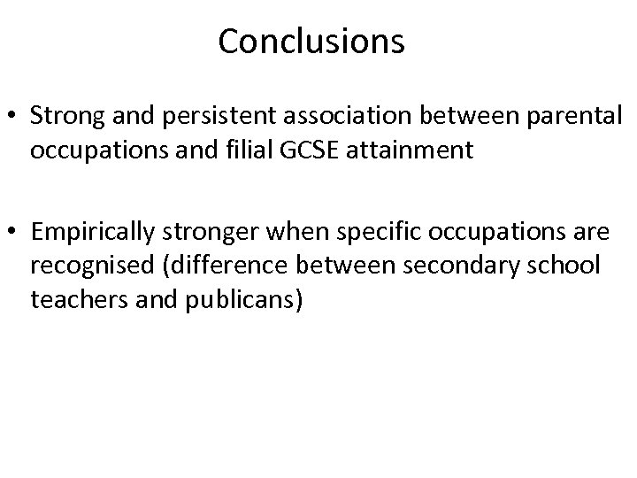 Conclusions • Strong and persistent association between parental occupations and filial GCSE attainment •