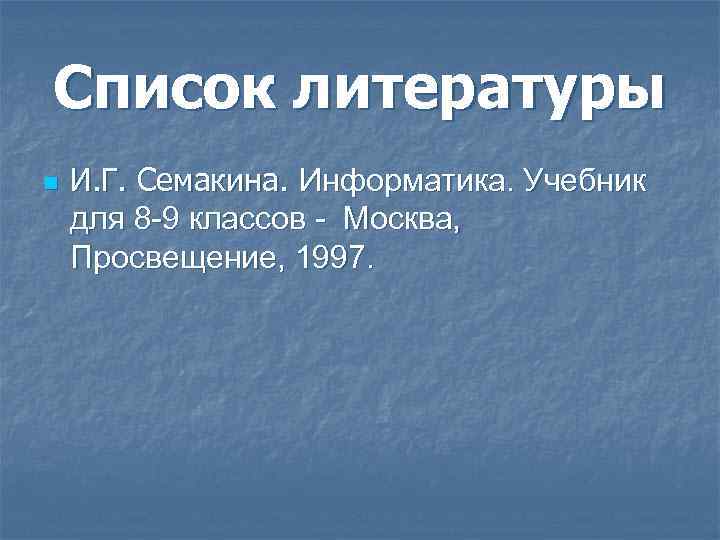 Список литературы n И. Г. Семакина. Информатика. Учебник для 8 -9 классов - Москва,