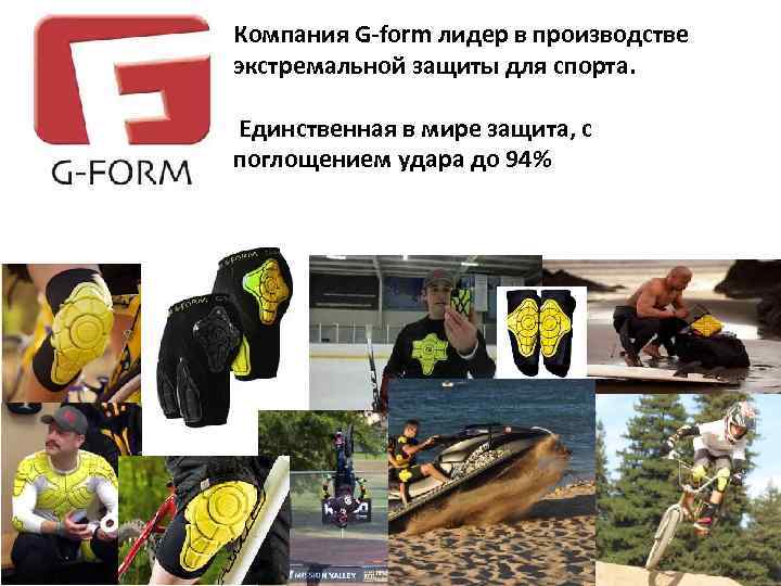 Компания G-form лидер в производстве экстремальной защиты для спорта. Единственная в мире защита, с