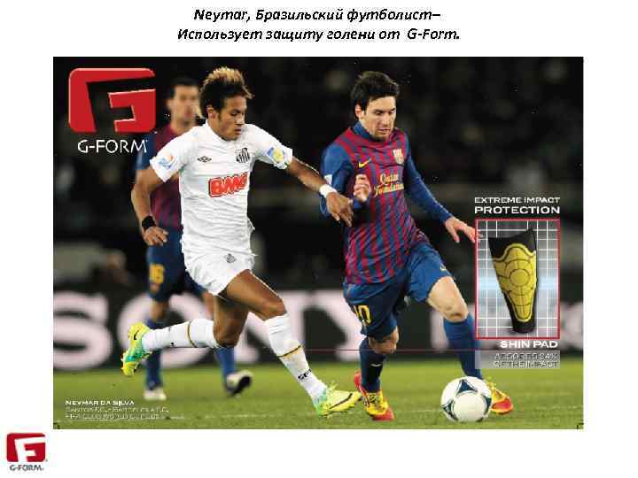 Neymar, Бразильский футболист– Использует защиту голени от G-Form. 