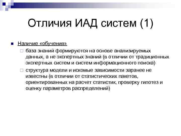 Отличия ИАД систем (1) n Наличие «обучения» ¨ база знаний формируются на основе анализируемых