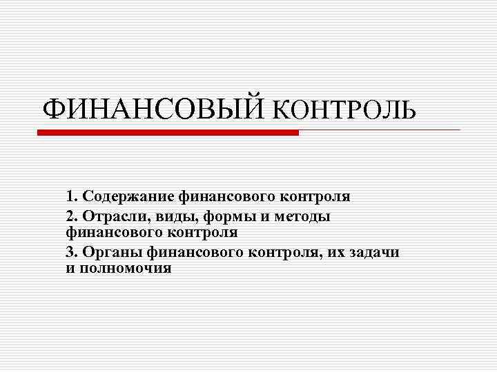 ФИНАНСОВЫЙ КОНТРОЛЬ 1. Содержание финансового контроля 2. Отрасли, виды, формы и методы финансового контроля