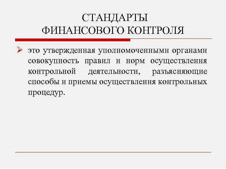 СТАНДАРТЫ ФИНАНСОВОГО КОНТРОЛЯ Ø это утвержденная уполномоченными органами совокупность правил и норм осуществления контрольной