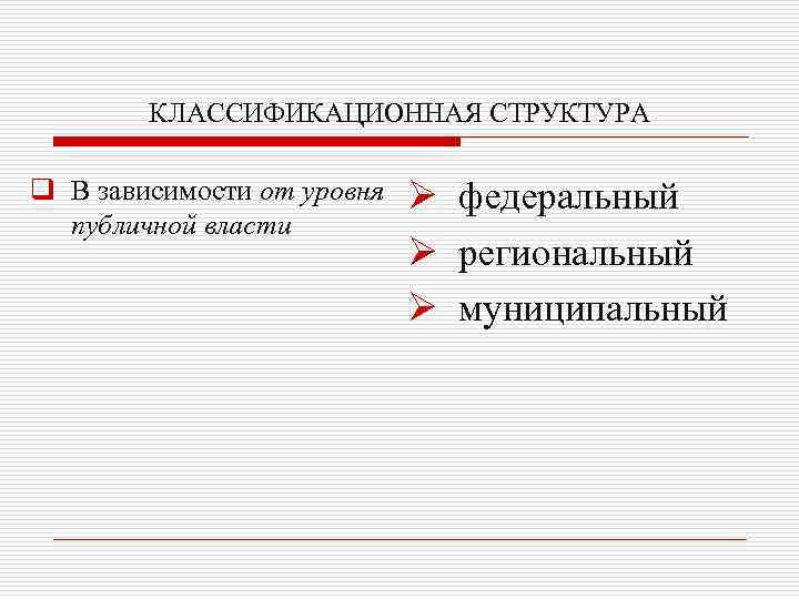 КЛАССИФИКАЦИОННАЯ СТРУКТУРА q В зависимости от уровня публичной власти Ø федеральный Ø региональный Ø