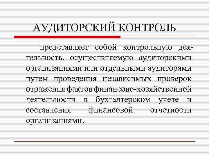 АУДИТОРСКИЙ КОНТРОЛЬ представляет собой контрольную деятельность, осуществляемую аудиторскими организациями или отдельными аудиторами путем проведения