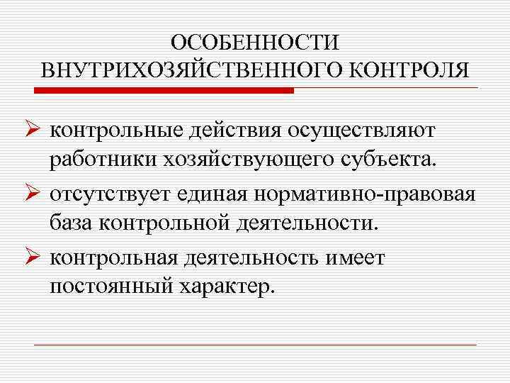 ОСОБЕННОСТИ ВНУТРИХОЗЯЙСТВЕННОГО КОНТРОЛЯ Ø контрольные действия осуществляют работники хозяйствующего субъекта. Ø отсутствует единая нормативно-правовая